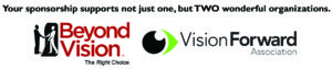 Your sponsorship supports not just one, but TWO wonderful organizations. Beyond Vision and Vision Forward