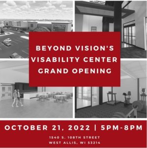 Beyond Vision's VisABILITY Center Grand Opening, October 21, 2022, 5pm - 8pm, 1540 S. 108th Street, West Allis, WI 53214, images of the VisABILITY Center in the background
