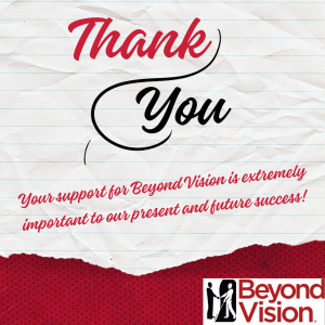 Thank you. Your support for Beyond Vision is extremely important to our present and future success!